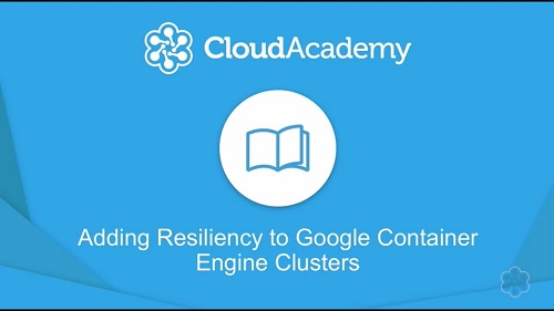 Cloud Academy Adding Resiliency to Google Cloud Container Engine Clusters-STM