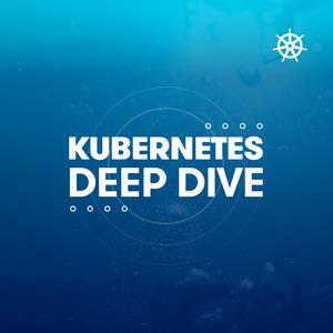 Kubernetes Deep Dive