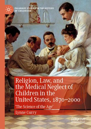 Religion, Law, and the Medical Neglect of Children in the United States, 1870 2000: 'The Science of the Age'
