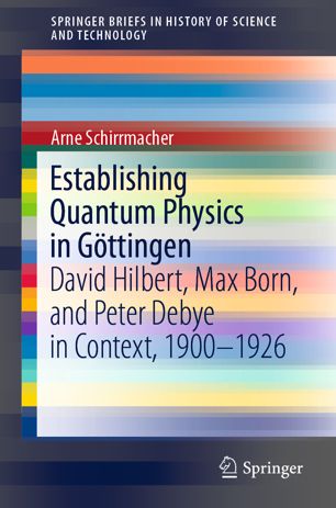 Establishing Quantum Physics in GГ¶ttingen: David Hilbert, Max Born, and Peter Debye in Context, 1900 1926
