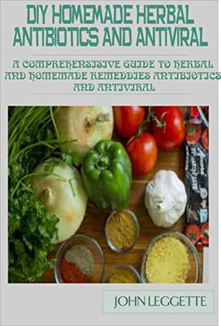 DIY Homemade Herbal Antibiotics And Antiviral: A comprehensive guide to herbal and homemade remedies antibiotics and antiviral