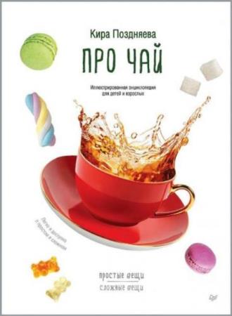 Поздняева Кира - Про чай. Иллюстрированная энциклопедия для детей и взрослых (2019)