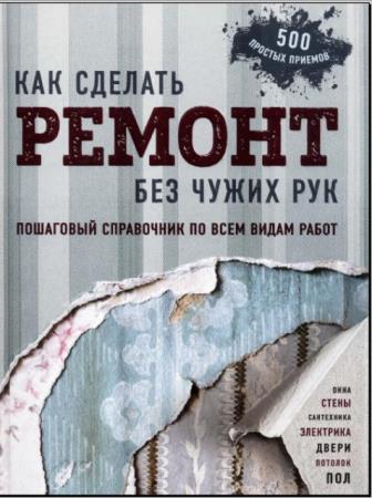 Болот Омурзаков - Как сделать ремонт без чужих рук. Пошаговый справочник по всем видам работ (2018)