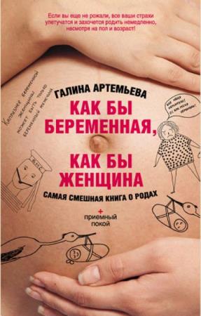 Галина Артемьева - Как бы беременная, как бы женщина! Самая смешная книга о родах (2013)