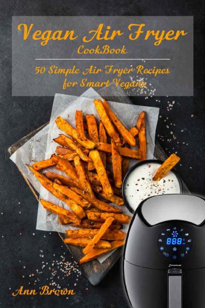 Vegan Air Fryer Cookbook 50 Simple Air Fryer Recipes for Smart Vegans