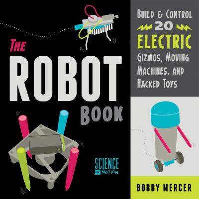 The Robot Book Build & Control 20 Electric Gizmos Moving Machines And Hacked Toys