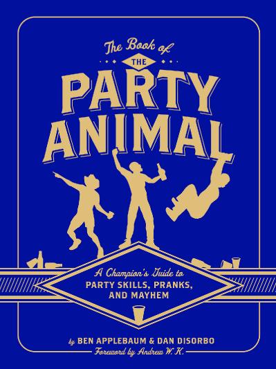 The Book of the Party Animal A Ch&ion's Guide to Party Skills, Pranks, and Mayhem